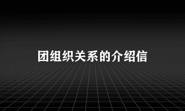 团组织关系的介绍信