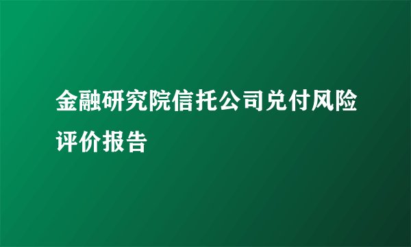 金融研究院信托公司兑付风险评价报告