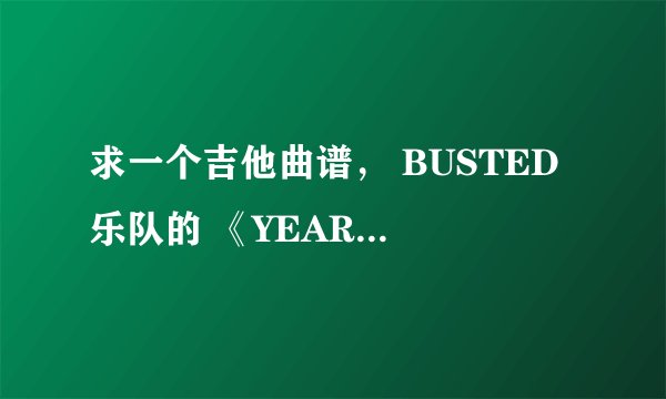 求一个吉他曲谱， BUSTED 乐队的 《YEAR 3000》.急需大家帮忙~