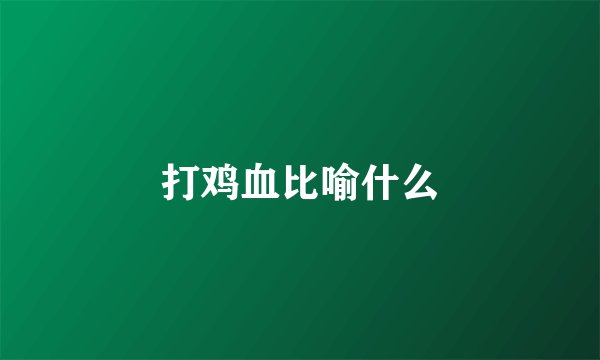 打鸡血比喻什么