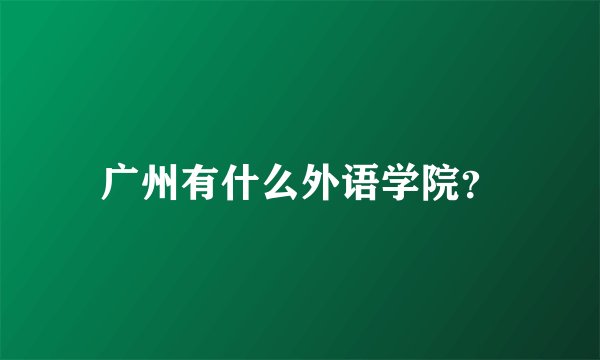广州有什么外语学院？