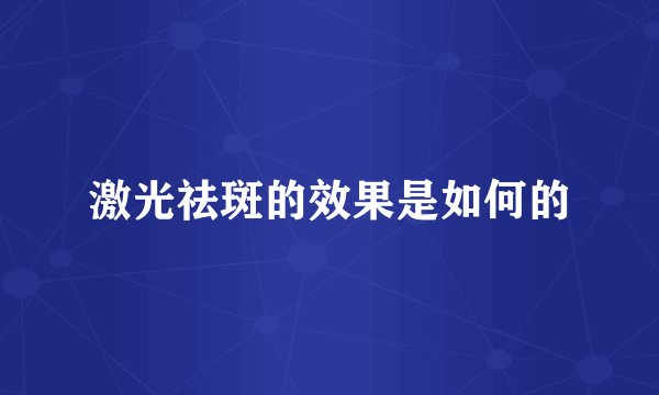 激光祛斑的效果是如何的