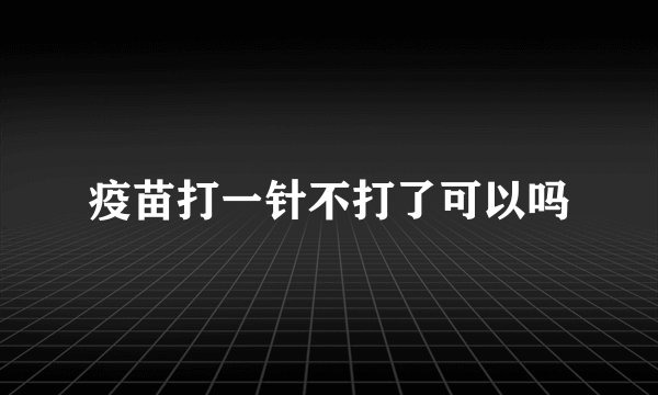 疫苗打一针不打了可以吗
