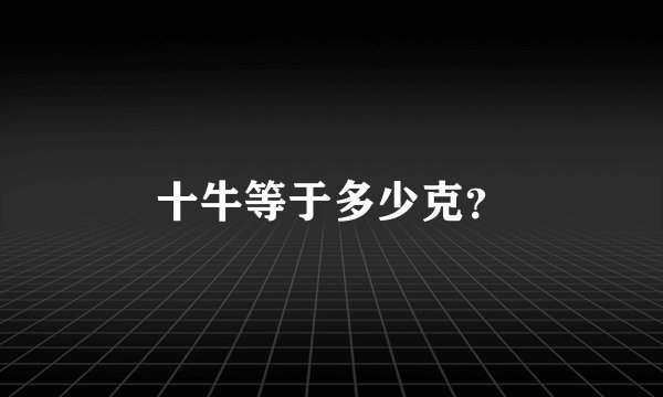 十牛等于多少克？