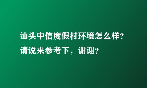 汕头中信度假村环境怎么样？请说来参考下，谢谢？