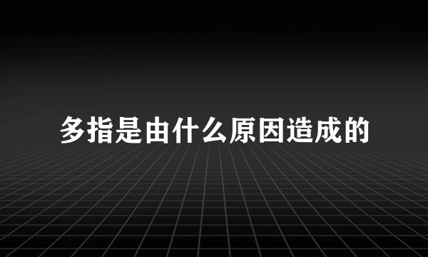 多指是由什么原因造成的