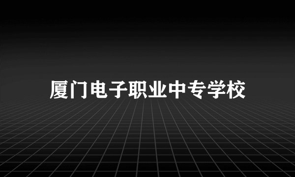 厦门电子职业中专学校