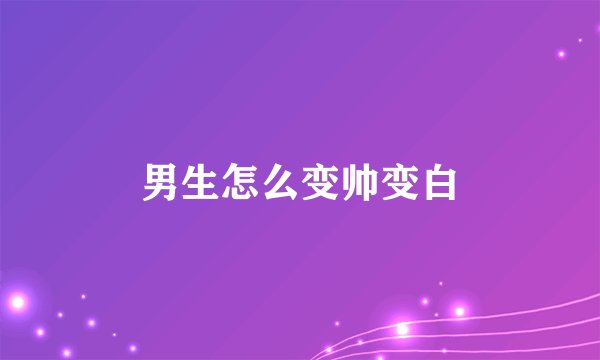 男生怎么变帅变白
