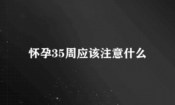 怀孕35周应该注意什么