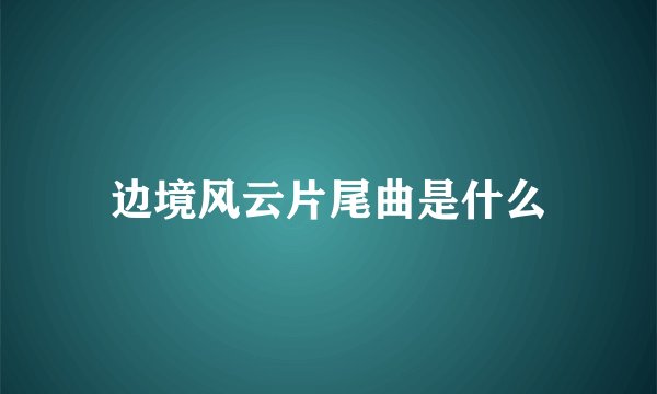 边境风云片尾曲是什么