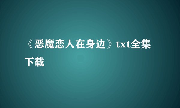 《恶魔恋人在身边》txt全集下载