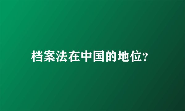 档案法在中国的地位？