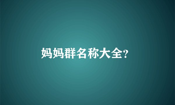 妈妈群名称大全？