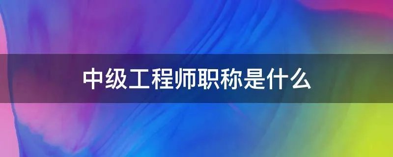 中级工程师职称是什么