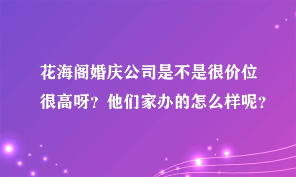 花海阁婚庆公司是不是很价位很高呀？他们家办的怎么样呢？