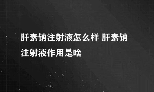 肝素钠注射液怎么样 肝素钠注射液作用是啥