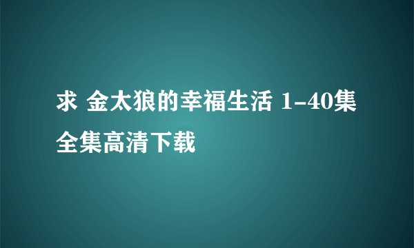 求 金太狼的幸福生活 1-40集全集高清下载