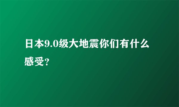 日本9.0级大地震你们有什么感受？