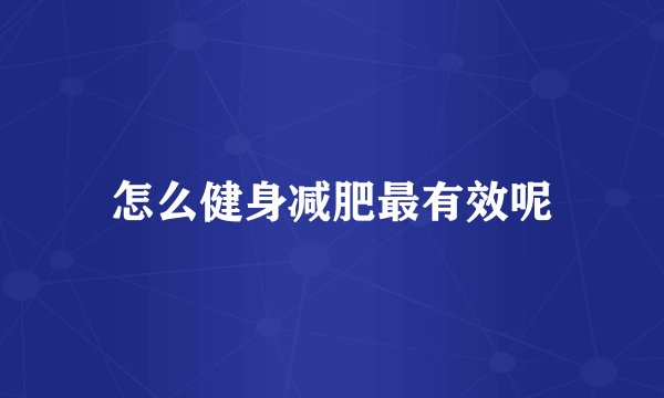 怎么健身减肥最有效呢