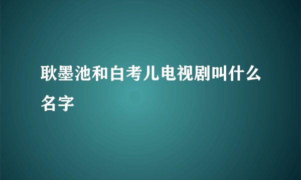 耿墨池和白考儿电视剧叫什么名字