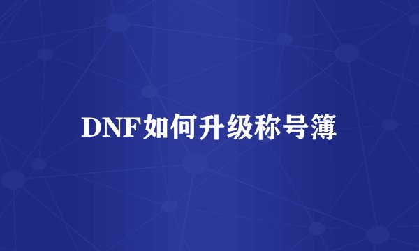 DNF如何升级称号簿