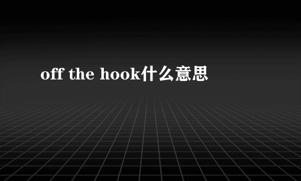 off the hook什么意思