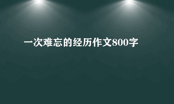 一次难忘的经历作文800字