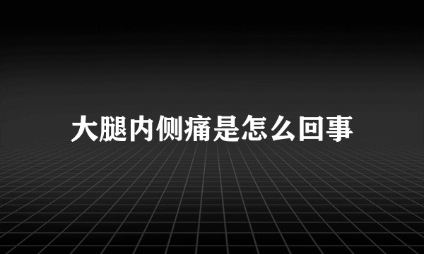 大腿内侧痛是怎么回事