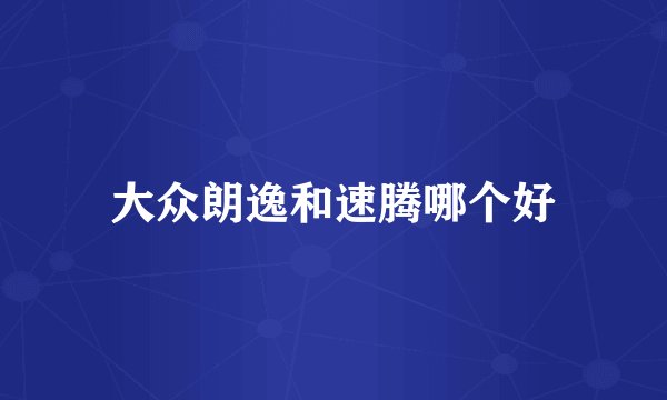 大众朗逸和速腾哪个好