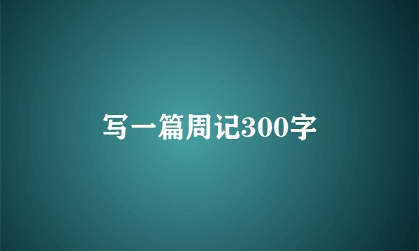写一篇周记300字