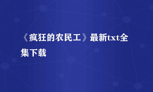 《疯狂的农民工》最新txt全集下载