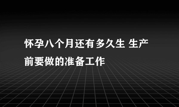 怀孕八个月还有多久生 生产前要做的准备工作