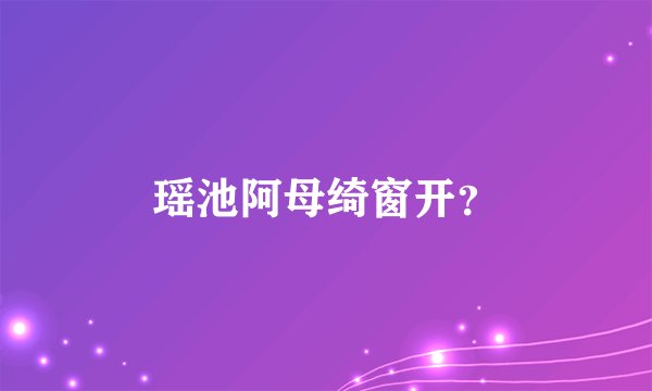 瑶池阿母绮窗开？
