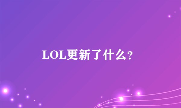 LOL更新了什么？