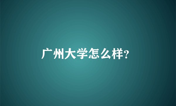 广州大学怎么样？