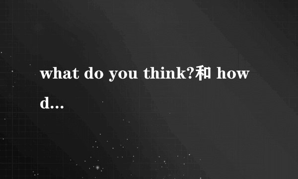 what do you think?和 how do you think