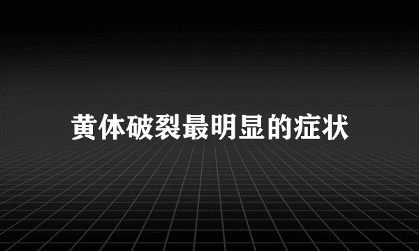 黄体破裂最明显的症状