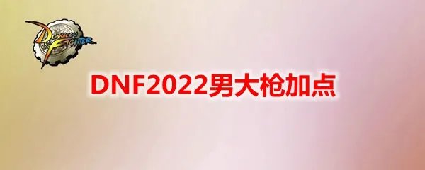 DNF2022男大枪加点