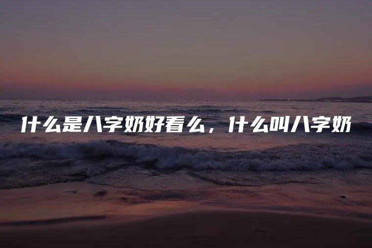 什么是八字奶好看么，什么叫八字奶