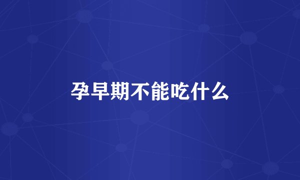 孕早期不能吃什么