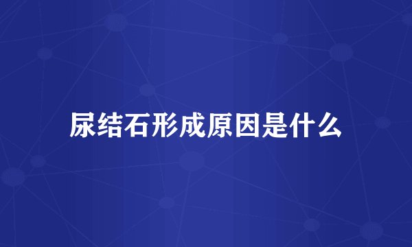 尿结石形成原因是什么