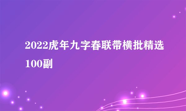 2022虎年九字春联带横批精选100副