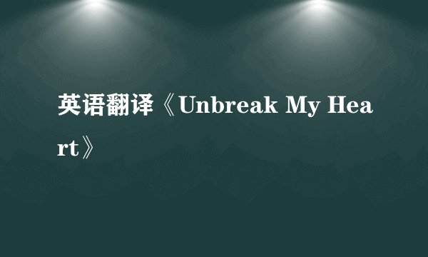 英语翻译《Unbreak My Heart》