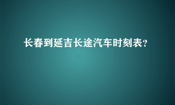 长春到延吉长途汽车时刻表？