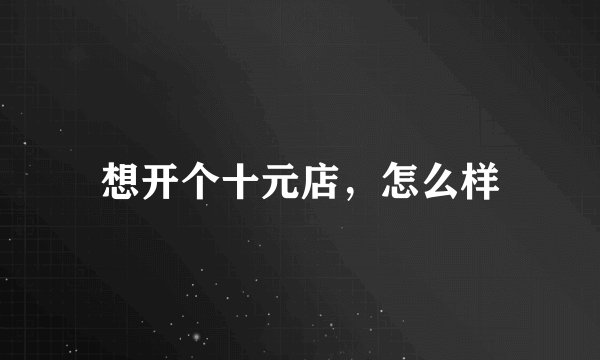 想开个十元店，怎么样