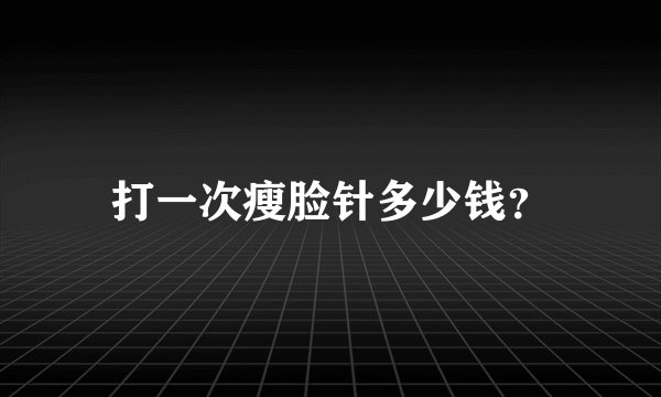 打一次瘦脸针多少钱？