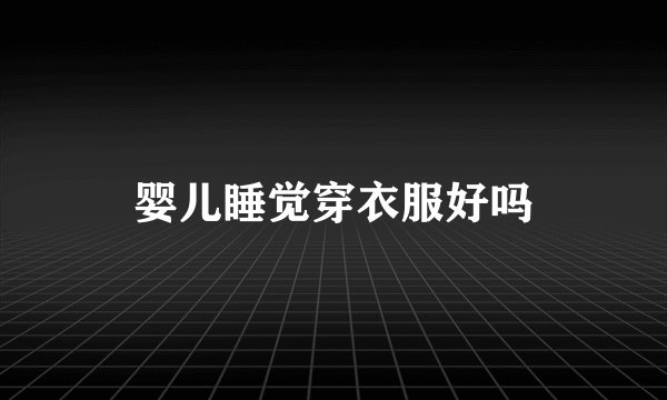 婴儿睡觉穿衣服好吗