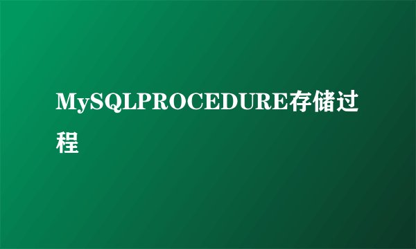 MySQLPROCEDURE存储过程