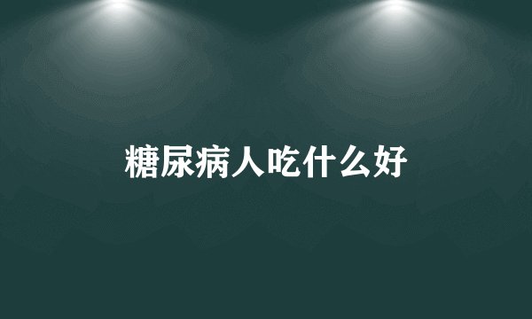 糖尿病人吃什么好
