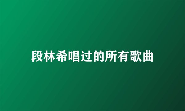 段林希唱过的所有歌曲